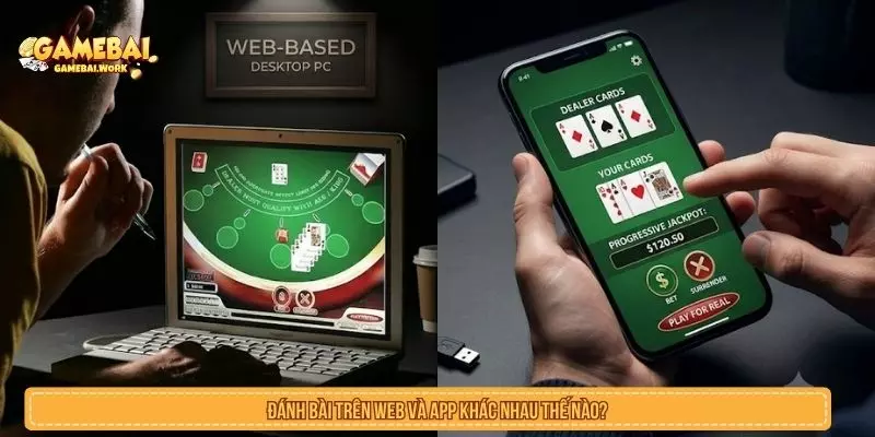 Đánh bài trên web và app khác nhau thế nào